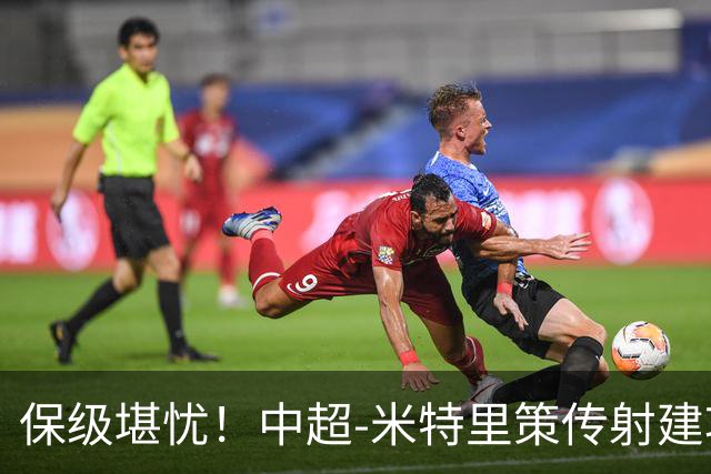 保级堪忧！中超-米特里策传射建功 浙江队4-1十人三镇
